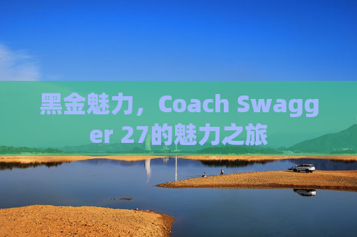 黑金魅力，Coach Swagger 27的魅力之旅